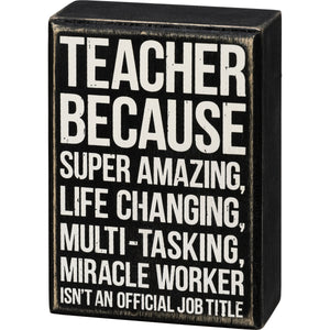 Teacher - Because Super Amazing, Life Changing, Multi-Tasking, Miracle Worker Isn't An Official Job Title Box Sign