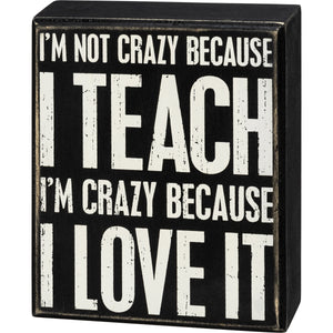 I'm Not Crazy Because I Teach I'm Crazy Because I Love It Box Sign