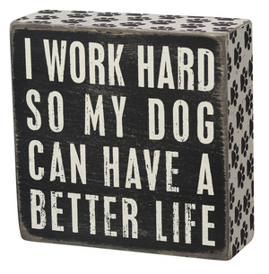 I Work Hard So My Dog Can Have A Better Life Box Sign